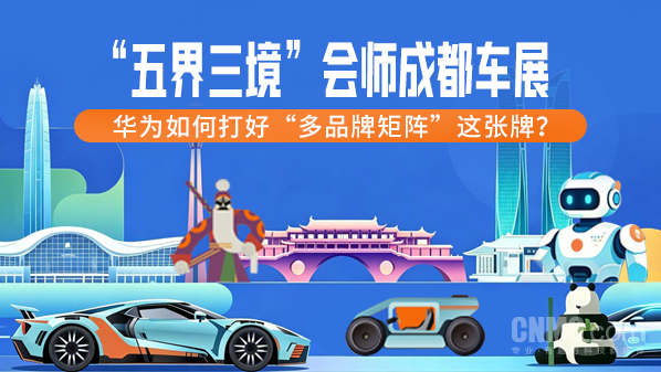 “五界三境”会师成都车展:华为如何打好”多品牌矩阵“这张牌? “五界三境”会师成都车展:华为如何打好”多品牌矩阵“这张牌?